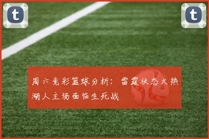 周六竞彩篮球分析：雷霆状态火热湖人主场面临生死战