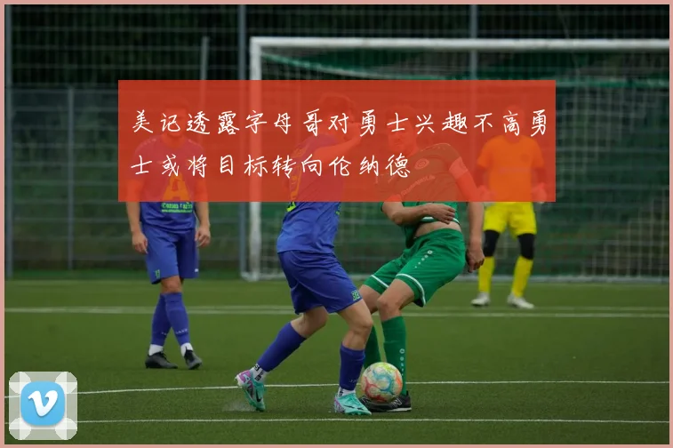 美记透露字母哥对勇士兴趣不高勇士或将目标转向伦纳德