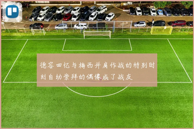 德容回忆与梅西并肩作战的特别时刻自幼崇拜的偶像成了战友
