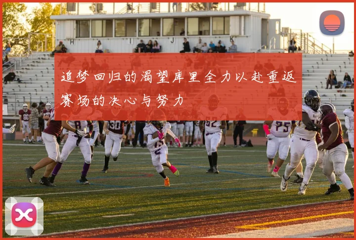 追梦回归的渴望库里全力以赴重返赛场的决心与努力