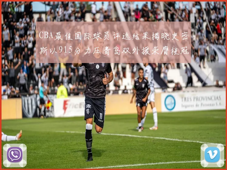 CBA最佳国际球员评选结果揭晓史密斯以915分力压青岛双外援荣膺桂冠