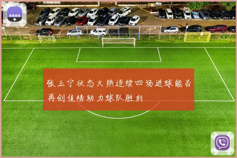 张玉宁状态火热连续四场进球能否再创佳绩助力球队胜利