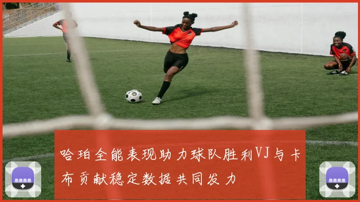 哈珀全能表现助力球队胜利VJ与卡布贡献稳定数据共同发力