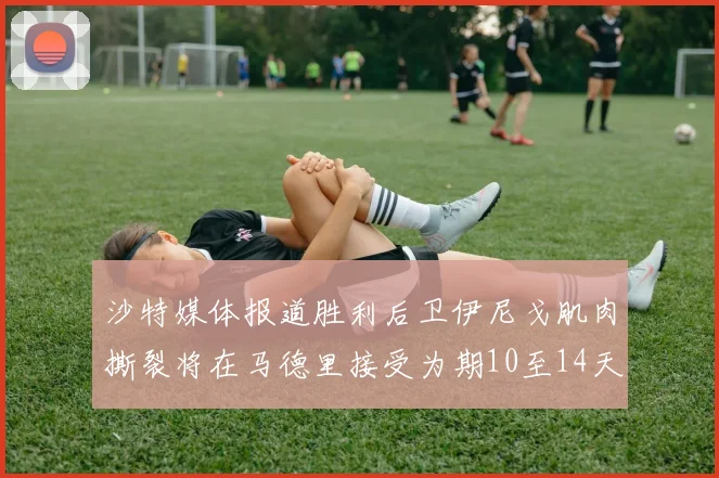 沙特媒体报道胜利后卫伊尼戈肌肉撕裂将在马德里接受为期10至14天的治疗
