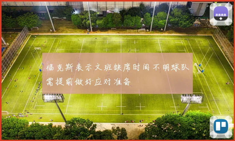 福克斯表示文班缺席时间不明球队需提前做好应对准备