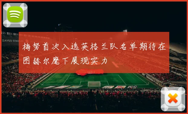 梅努首次入选英格兰队名单期待在图赫尔麾下展现实力