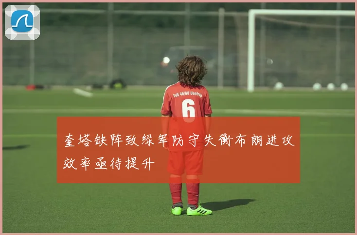 奎塔缺阵致绿军防守失衡布朗进攻效率亟待提升