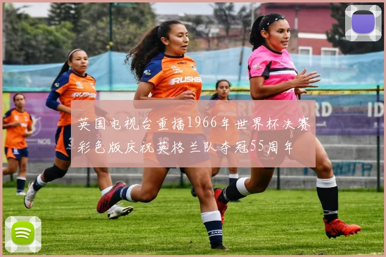 英国电视台重播1966年世界杯决赛彩色版庆祝英格兰队夺冠55周年