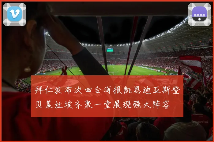 拜仁发布次回合海报凯恩迪亚斯登贝莱杜埃齐聚一堂展现强大阵容