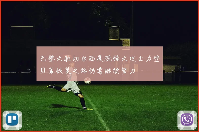 巴黎大胜切尔西展现强大攻击力登贝莱恢复之路仍需继续努力