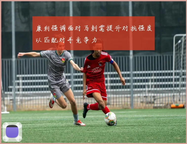 康利强调面对马刺需提升对抗强度以匹配对手竞争力