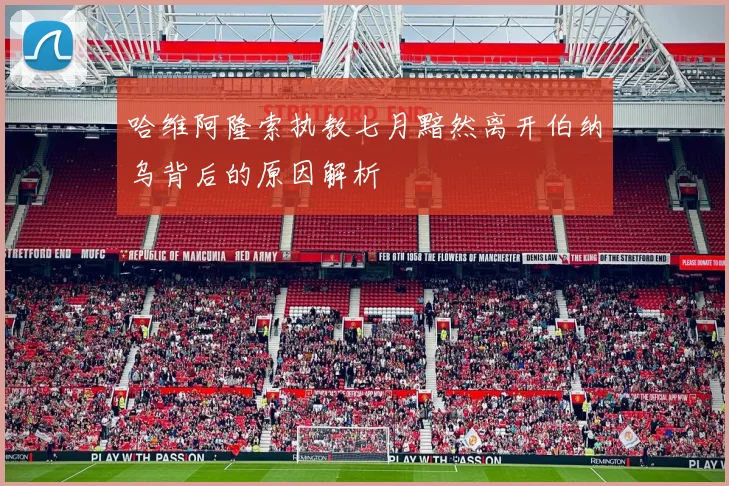 哈维阿隆索执教七月黯然离开伯纳乌背后的原因解析