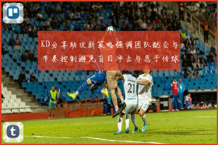 KD分享助攻新策略强调团队配合与节奏控制避免盲目冲击与急于传球