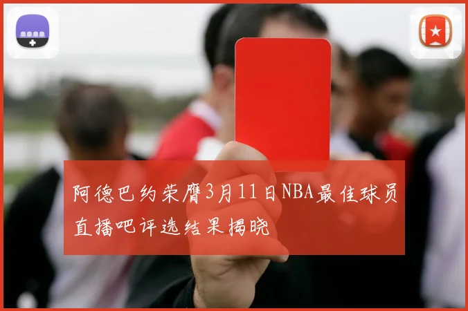 阿德巴约荣膺3月11日NBA最佳球员直播吧评选结果揭晓