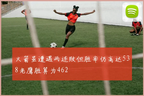 火箭虽遭遇两连败但胜率仍高达538老鹰胜算为462