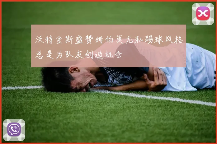 沃特金斯盛赞姆伯莫无私踢球风格总是为队友创造机会
