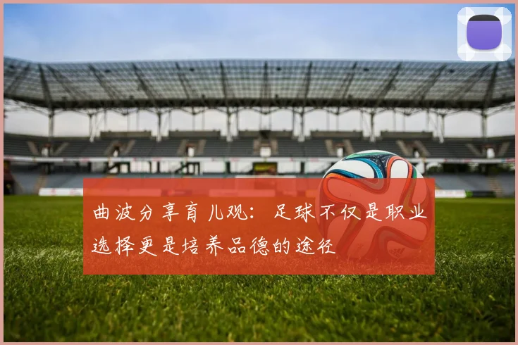 曲波分享育儿观：足球不仅是职业选择更是培养品德的途径